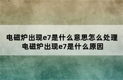 电磁炉出现e7是什么意思怎么处理 电磁炉出现e7是什么原因